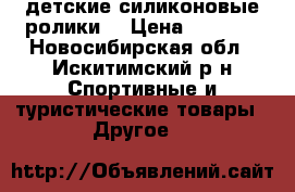 детские силиконовые ролики  › Цена ­ 1 000 - Новосибирская обл., Искитимский р-н Спортивные и туристические товары » Другое   